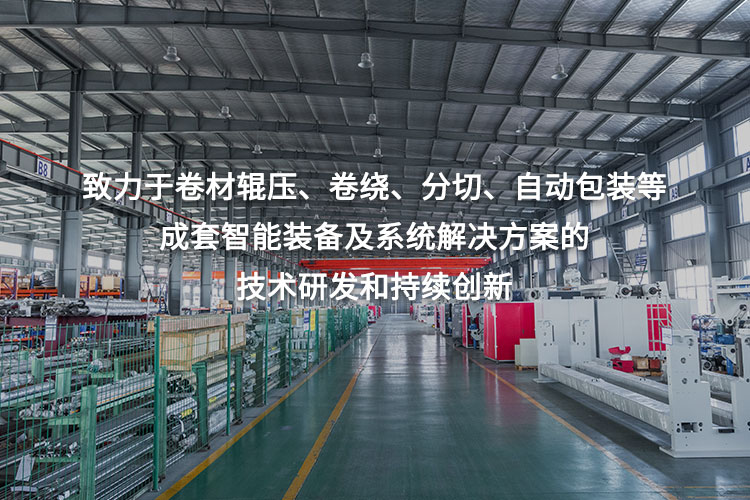 致力于卷材輥壓、卷繞、分切、自動(dòng)包裝等成套智能裝備及系統(tǒng)解決方案的技術(shù)研發(fā)和持續(xù)創(chuàng)新